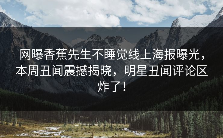 网曝香蕉先生不睡觉线上海报曝光，本周丑闻震撼揭晓，明星丑闻评论区炸了！