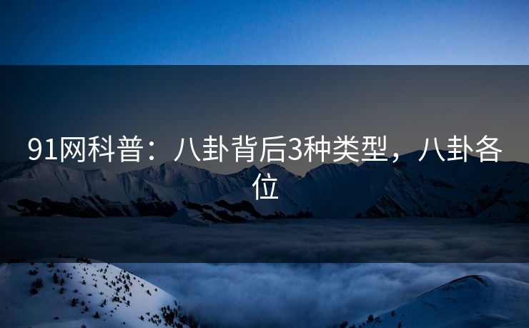 91网科普：八卦背后3种类型，八卦各位