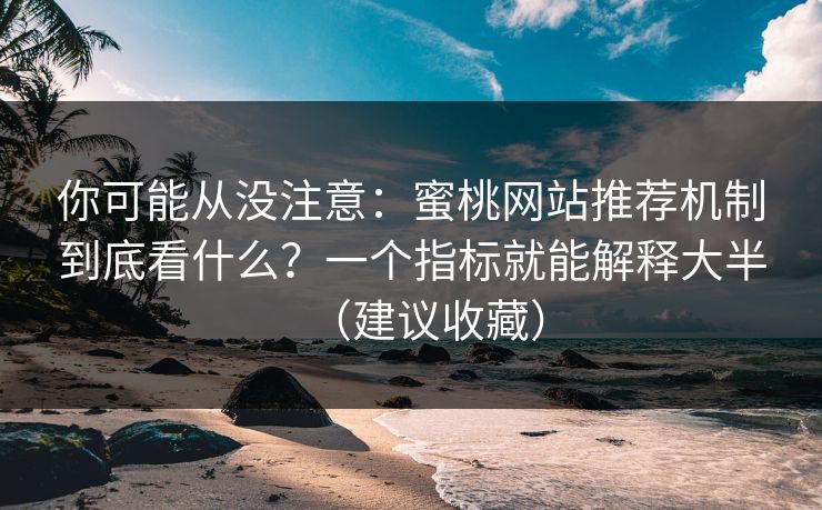 你可能从没注意：蜜桃网站推荐机制到底看什么？一个指标就能解释大半（建议收藏）